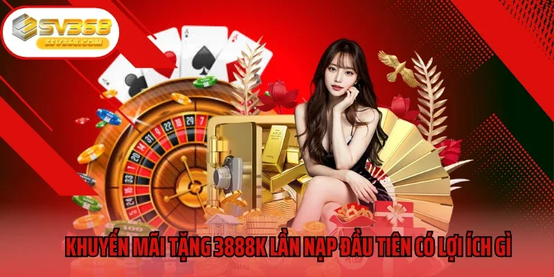 Khuyến mãi tặng 3888k lần nạp đầu tiên có lợi ích gì